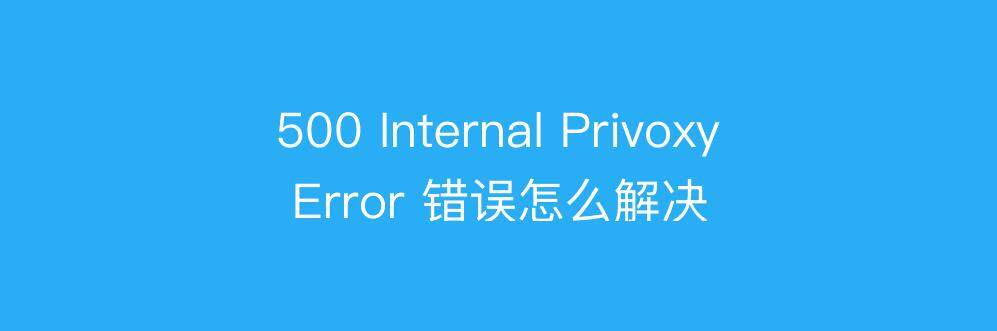 网站打开提示500 Internal Privoxy Error 错误怎么解决